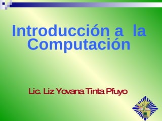 Introducción a  la Computación Lic. Liz Yovana Tinta Pfuyo 