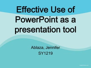 Effective Use of
PowerPoint as a
presentation tool
    Ablaza, Jennifer
        SY1219
 