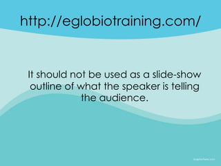 http://eglobiotraining.com/


 It should not be used as a slide-show
  outline of what the speaker is telling
             the audience.
 
