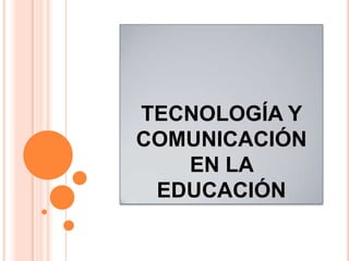 TECNOLOGÍA Y
COMUNICACIÓN
EN LA
EDUCACIÓN
 