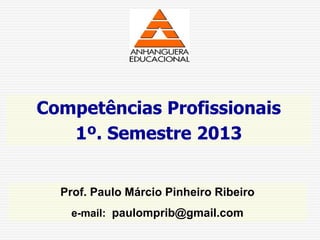 Prof. Paulo Márcio Pinheiro Ribeiro
e-mail: paulomprib@gmail.com
Competências Profissionais
1º. Semestre 2013
 