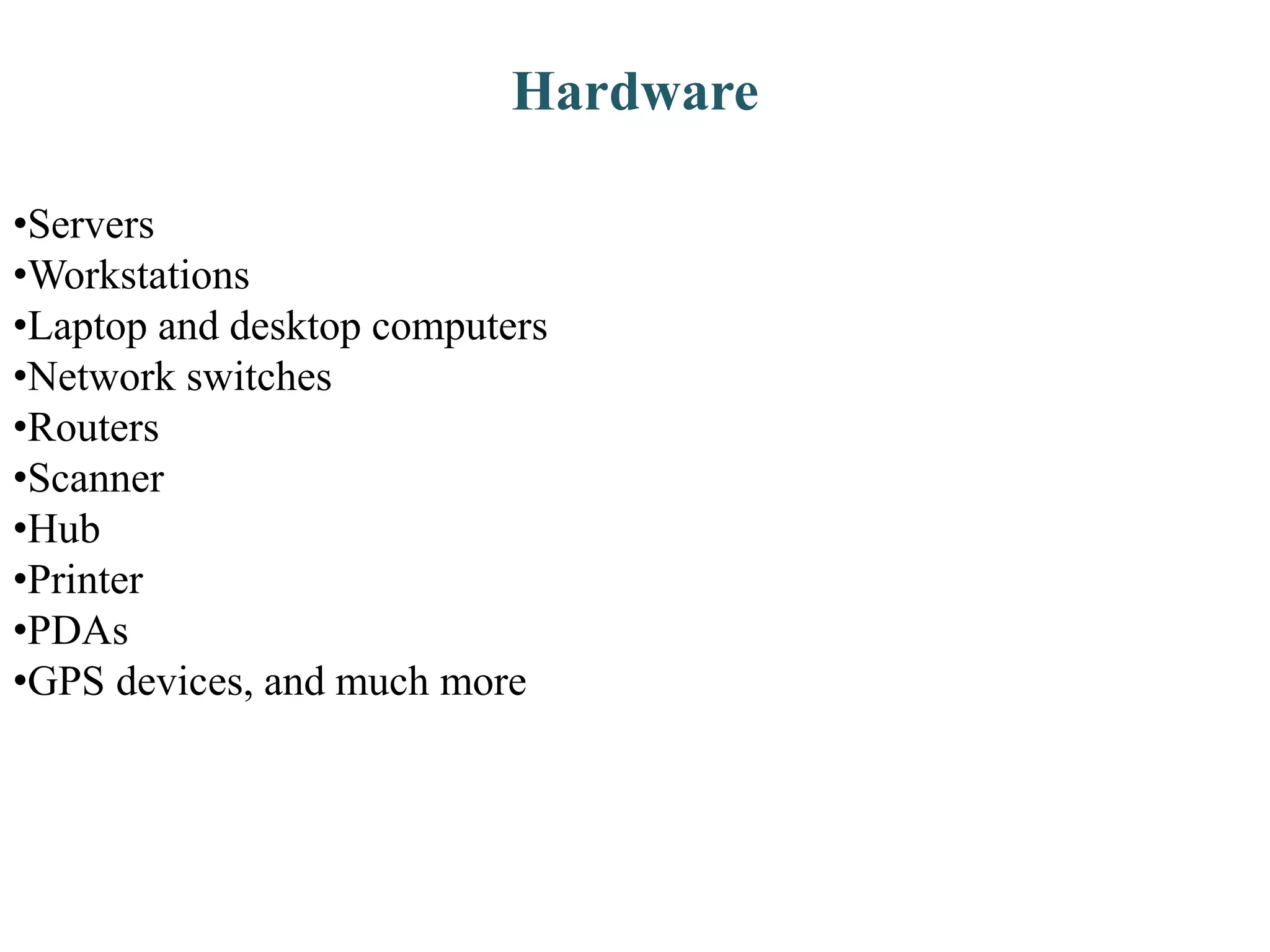 Hardware
•Servers
•Workstations
•Laptop and desktop computers
•Network switches
•Routers
•Scanner
•Hub
•Printer
•PDAs
•GPS devices, and much more
 