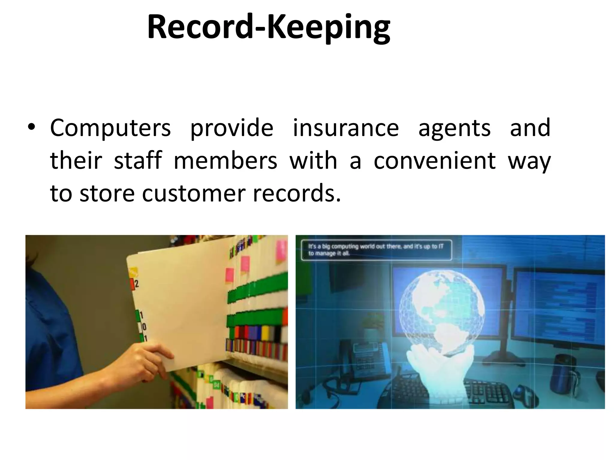 Record-Keeping
• Computers provide insurance agents and
their staff members with a convenient way
to store customer records.
 