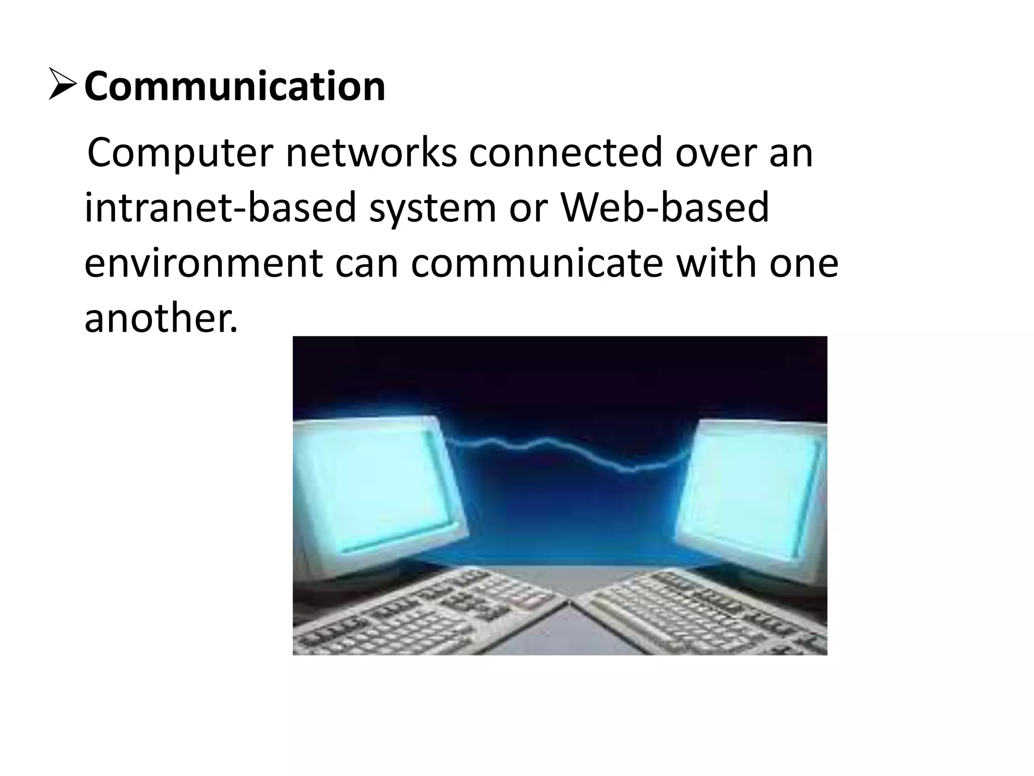 Communication
Computer networks connected over an
intranet-based system or Web-based
environment can communicate with one
another.
 