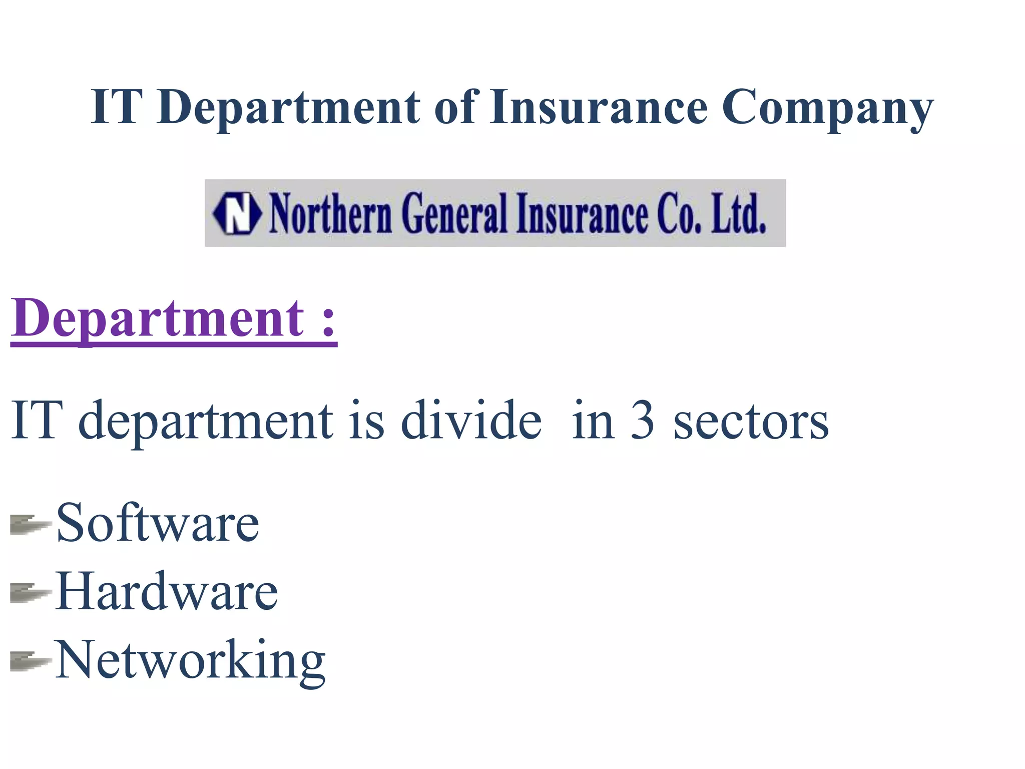 IT Department of Insurance Company
Department :
IT department is divide in 3 sectors
Software
Hardware
Networking
 