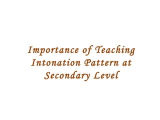 Importance of Teaching
Intonation Pattern at
Secondary Level
 