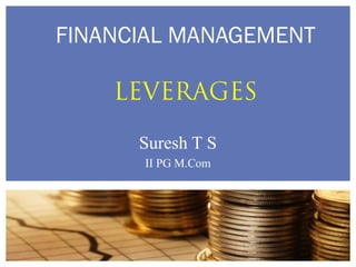 Suresh T S
II PG M.Com
1
FINANCIAL MANAGEMENT
LEVERAGES
 