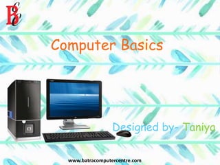 Computer Basics
Designed by- Taniya
www.batracomputercentre.com
 