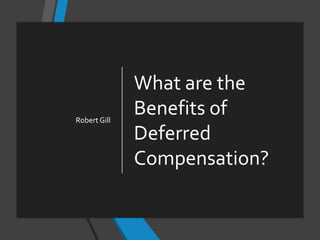What are the
Benefits of
Deferred
Compensation?
Robert Gill
 