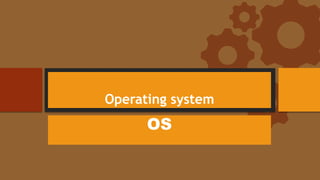 Operating system
OS
 