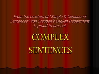 From the creators of “Simple & Compound
Sentences” Von Steuben’s English Department
is proud to present
COMPLEX
SENTENCES
 