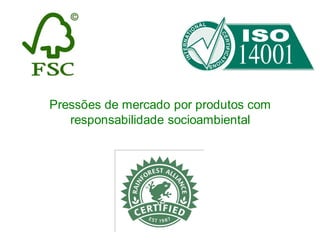 Pressões de mercado por produtos com
responsabilidade socioambiental
 