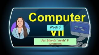 ]
Computer
VII
Jeri Mayah “Ayah” P.
Asuncion
Teacher
Week 3
 
