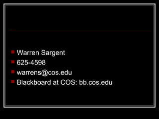  Warren Sargent
 625-4598
 warrens@cos.edu
 Blackboard at COS: bb.cos.edu
 