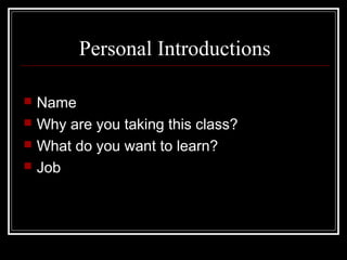 Personal Introductions
 Name
 Why are you taking this class?
 What do you want to learn?
 Job
 