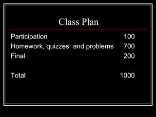 Class Plan
Participation 100
Homework, quizzes and problems 700
Final 200
Total 1000
 