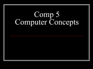 Comp 5
Computer Concepts
 
