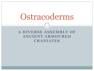 Ostracoderms
A DIVERSE ASSEMBLY OF
  ANCIENT ARMOURED
      CRANIATES
 