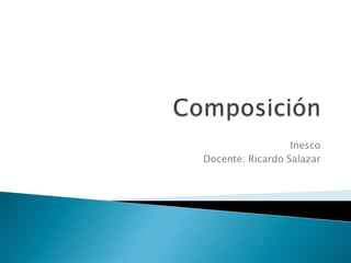 Composición Inesco Docente: Ricardo Salazar 
