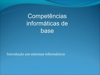 Competências
            informáticas de
                 base


Introdução aos sistemas informáticos
 