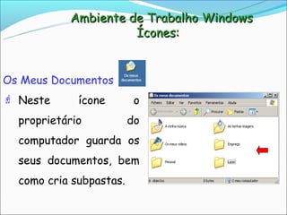 Ambiente de Trabalho Windows
                     Ícones:


Os Meus Documentos
 Neste      ícone        o
  proprietário           do
  computador guarda os
  seus documentos, bem
  como cria subpastas.
 