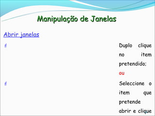 Manipulação de Janelas

Abrir janelas
                                    Duplo   clique
                                     no         item
                                     pretendido;
                                     ou

                                    Seleccione o
                                     item       que
                                     pretende
                                     abrir e clique
                                                34
 