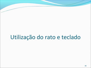 Utilização do rato e teclado



                               46
 