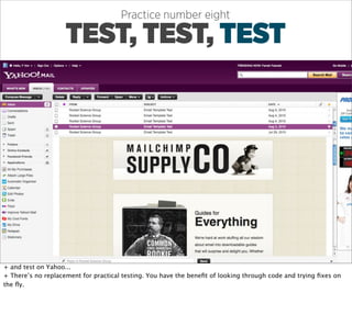 Practice number eight

                    TEST, TEST, TEST




+ and test on Yahoo...
+ There’s no replacement for practical testing. You have the beneﬁt of looking through code and trying ﬁxes on
the ﬂy.
 