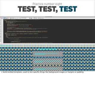Practice number eight

                    TEST, TEST, TEST




+ build testbed templates, used to test speciﬁc things like background images or margins or padding
 