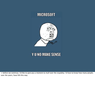 + before we continue, i’d like to give you a moment to mull over the stupidity; i’d love to know how many people,
over the years, have felt this way
 