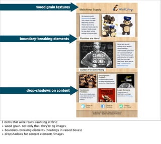 wood grain textures




            boundary-breaking elements




                 drop-shadows on content




3 items that were really daunting at ﬁrst:
+ wood grain. not only that, they’re bg images
+ boundary-breaking elements (headings in raised boxes)
+ dropshadows for content elements/images
 