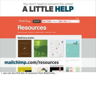 You don’t need to reinvent the wheel

                    A LITTLE HELP




   mailchimp.com/resources

+ you can also ﬁnd lots of resources from MailChimp...
 