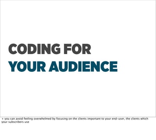 CODING FOR
    YOUR AUDIENCE


+ you can avoid feeling overwhelmed by focusing on the clients important to your end-user, the clients which
your subscribers use
 