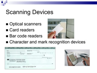 Scanning Devices
 Optical scanners
 Card readers
 Bar code readers
 Character and mark recognition devices
 