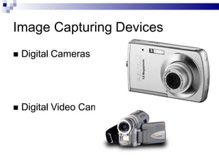 Image Capturing Devices
 Digital Cameras
 Digital Video Cameras
 
