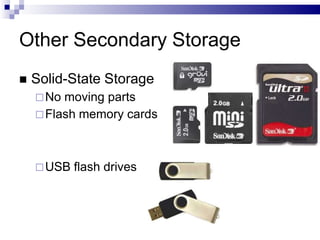 Other Secondary Storage
 Solid-State Storage
No moving parts
Flash memory cards
USB flash drives
 