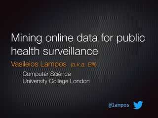 Mining online data for public
health surveillance
Vasileios Lampos (a.k.a. Bill)
Computer Science
University College London
@lampos
 