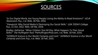 SOURCES
"In Our Digital World, Are Young People Losing the Ability to Read Emotions?" UCLA
Newsroom. N.p., n.d. Web. 18 Fe...