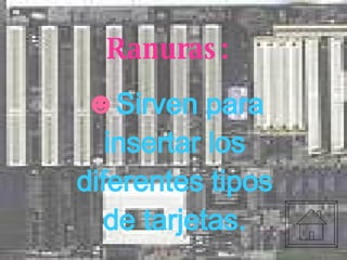 Ranuras: Sirven para insertar los diferentes tipos de tarjetas. 