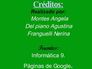 Créditos: Realizado por:  Montes Angela Del piano Agustina Franguelli Nerina Fuentes: Informática 9. Páginas de Google . 