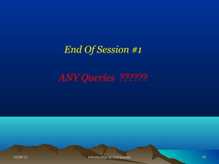 End Of Session #1

           ANY Queries ??????




10/08/12         Introduction to Computers   16
 