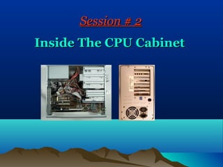 Session # 2
Inside The CPU Cabinet
 