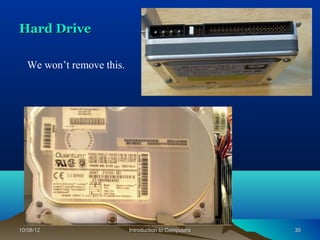 Hard Drive

   We won’t remove this.




10/08/12                   Introduction to Computers   35
 