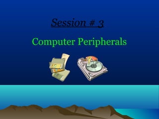 Session # 3
Computer Peripherals
 