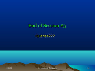 End of Session #3

              Queries???




10/08/12       Introduction to Computers   54
 