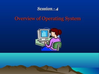 Session - 4

Overview of Operating System
 