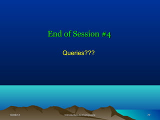 End of Session #4

              Queries???




10/08/12       Introduction to Computers   77
 