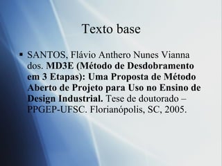 Texto base <ul><li>SANTOS, Flávio Anthero Nunes Vianna dos.  MD3E (Método de Desdobramento em 3 Etapas): Uma Proposta de M...