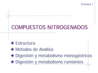 Proteínas 1
COMPUESTOS NITROGENADOS
Estructura
Métodos de Análisis
Digestión y metabolismo monogástricos
Digestión y metabolismo rumiantes
 