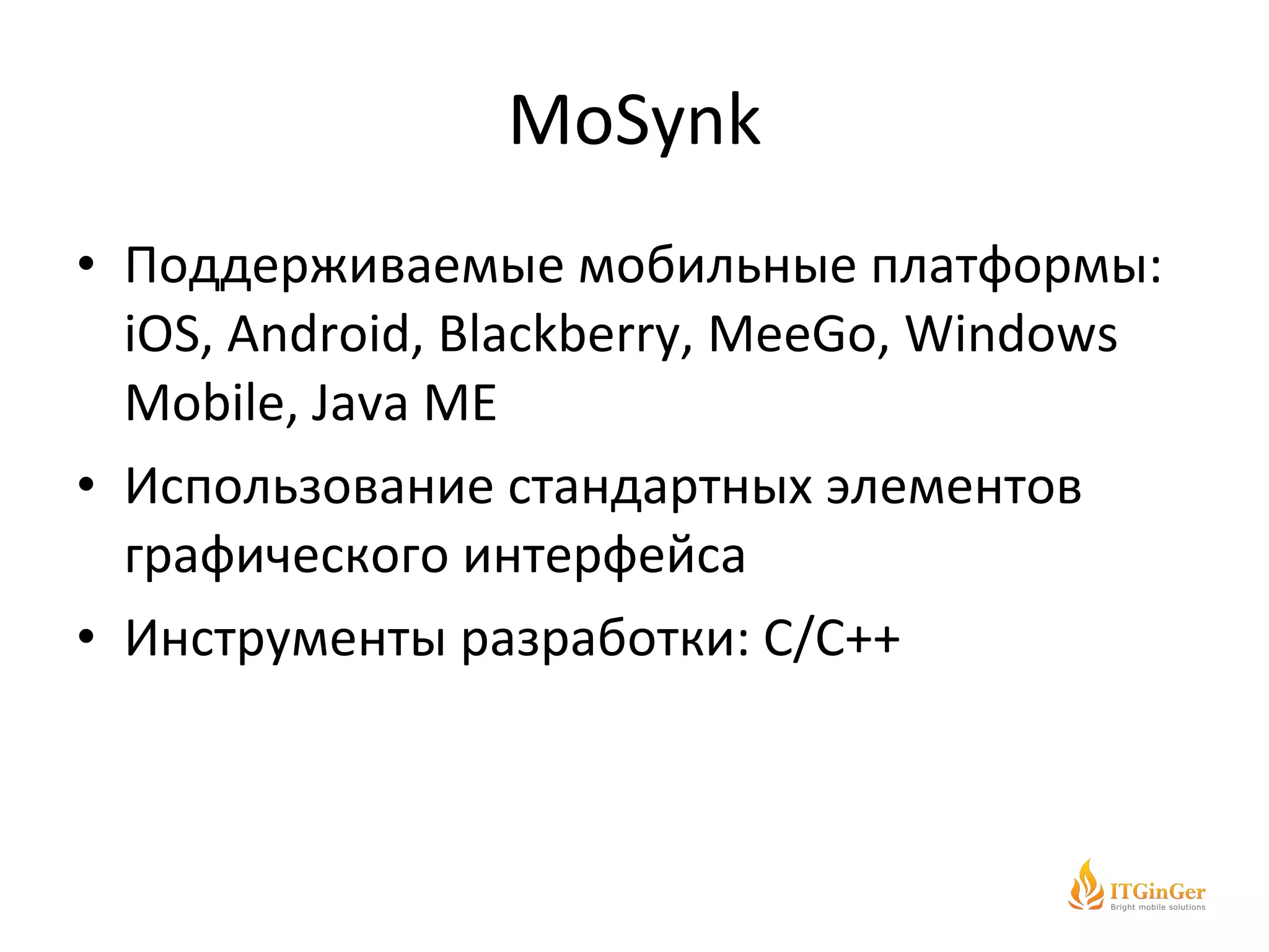 MoSynk Поддерживаемые мобильные платформы:  iOS, Android, Blackberry, MeeGo, Windows Mobile, Java ME Использование стандартных элементов графического интерфейса Инструменты разработки:  C/C++ 